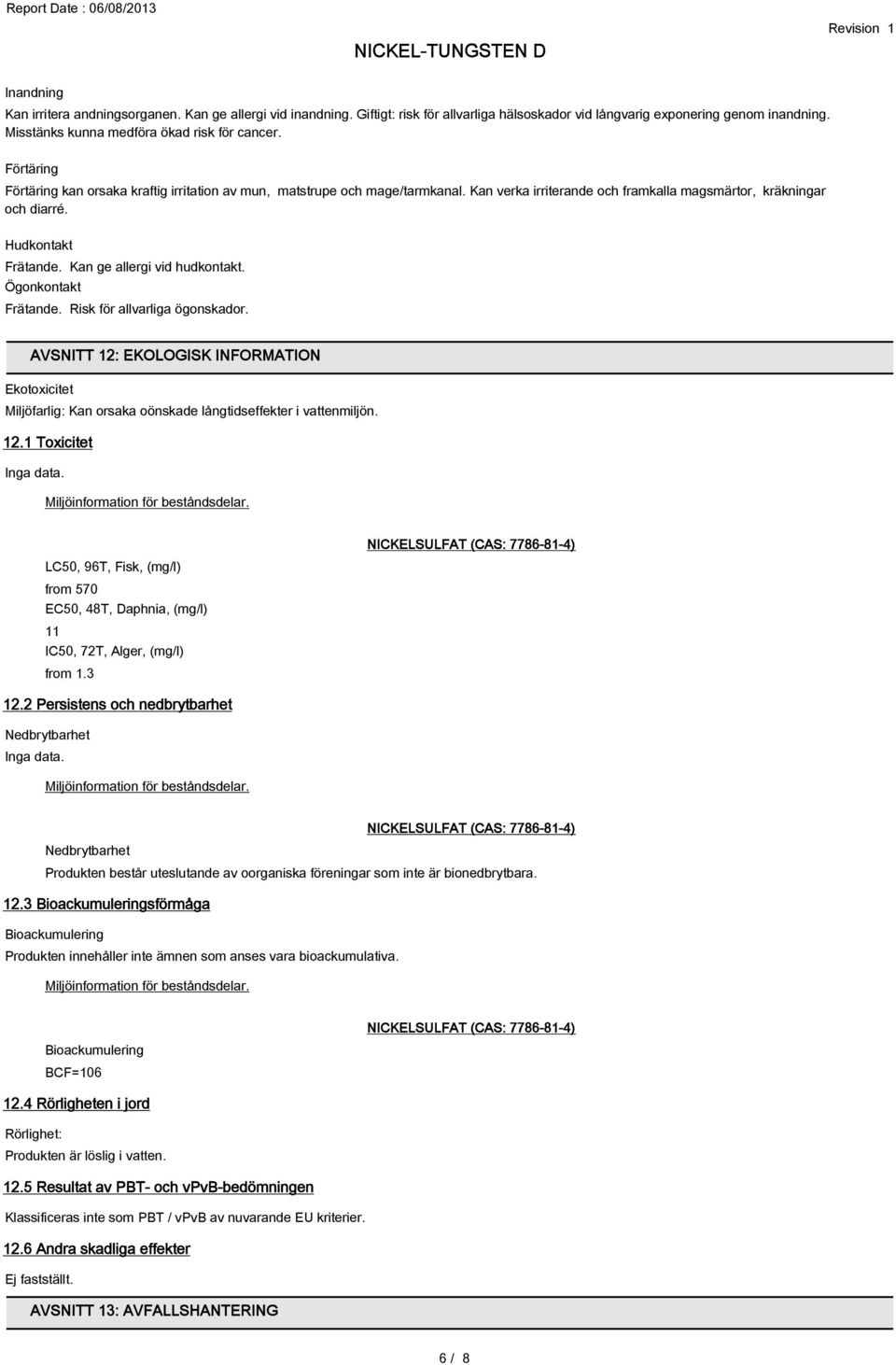 Kan ge allergi vid hudkontakt. Ögonkontakt Frätande. Risk för allvarliga ögonskador. AVSNITT 12: EKOLOGISK INFORMATION Ekotoxicitet Miljöfarlig: Kan orsaka oönskade långtidseffekter i vattenmiljön.