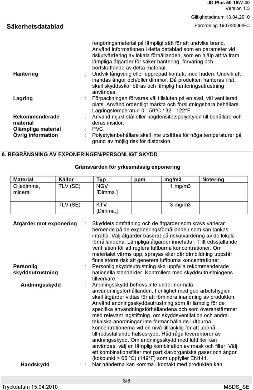 material. Hantering : Undvik långvarig eller upprepad kontakt med huden. Undvik att inandas ångor och/eller dimmor.