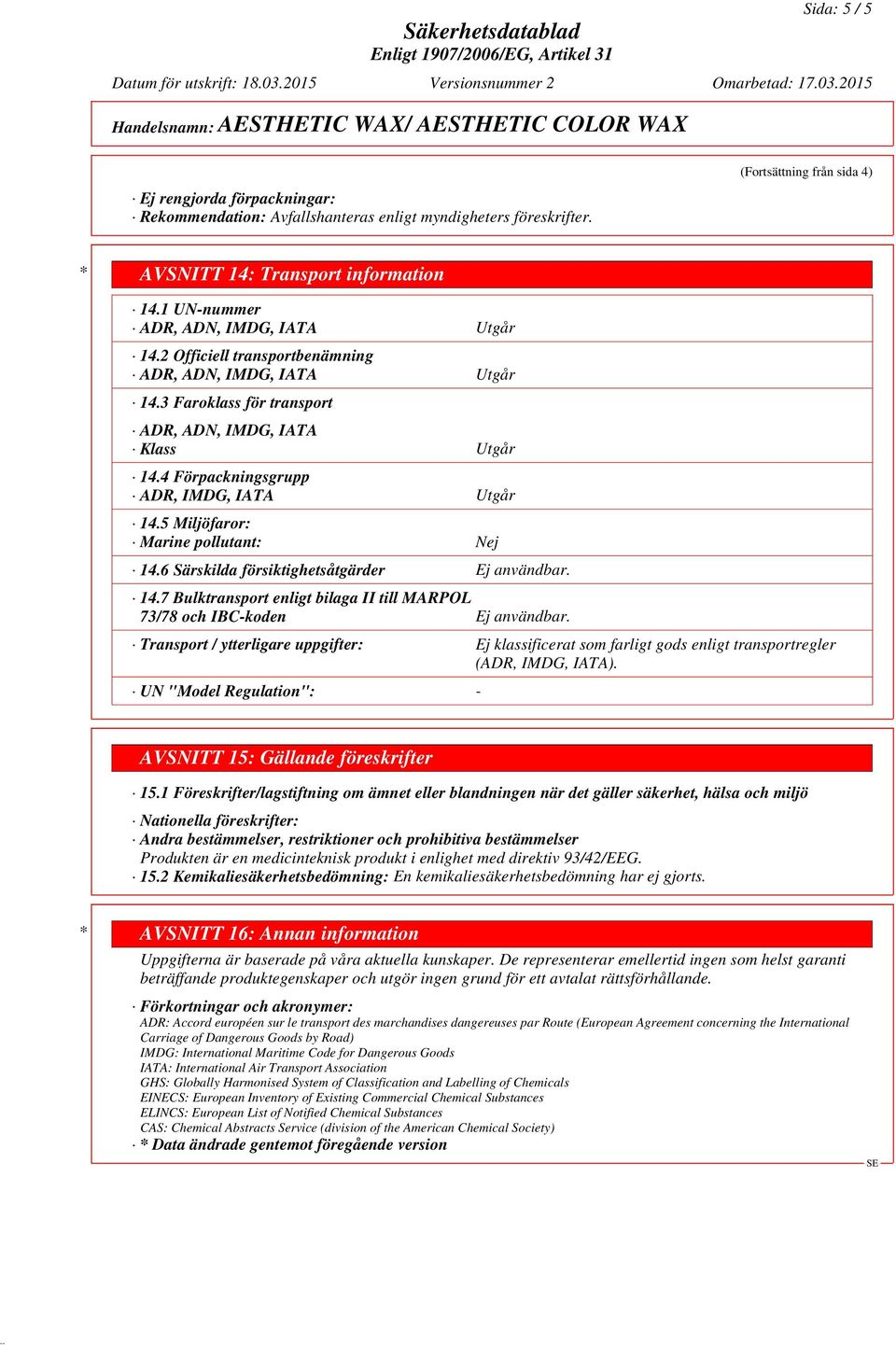 4 Förpackningsgrupp ADR, IMDG, IATA Utgår 14.5 Miljöfaror: Marine pollutant: Nej 14.6 Särskilda försiktighetsåtgärder Ej användbar. 14.7 Bulktransport enligt bilaga II till MARPOL 73/78 och IBC-koden Ej användbar.