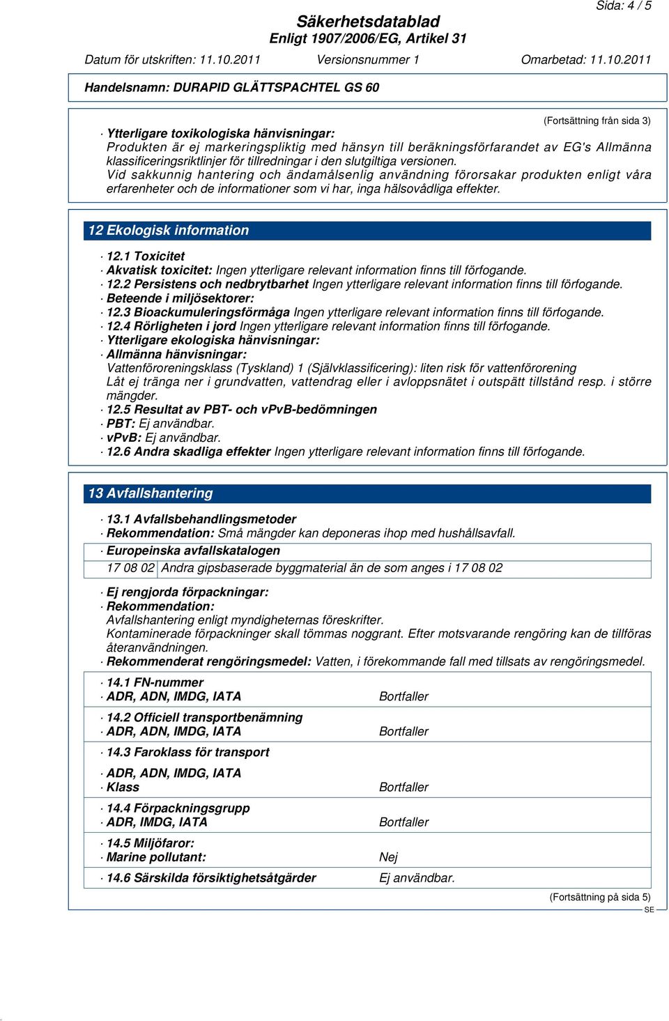 Vid sakkunnig hantering och ändamålsenlig användning förorsakar produkten enligt våra erfarenheter och de informationer som vi har, inga hälsovådliga effekter. 12 Ekologisk information 12.