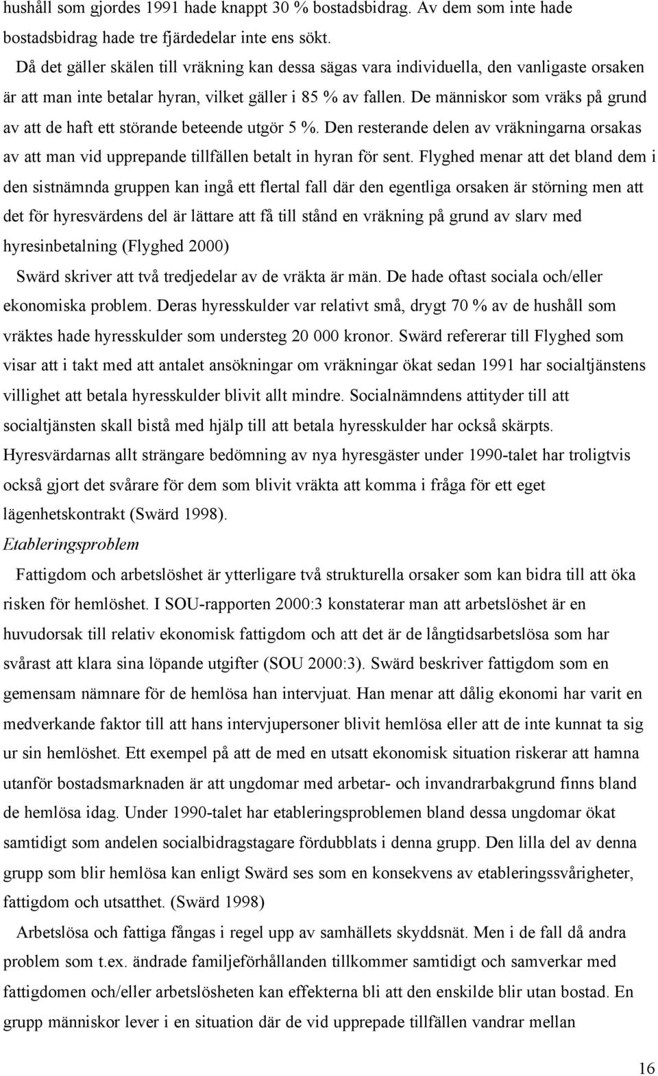 De människor som vräks på grund av att de haft ett störande beteende utgör 5 %. Den resterande delen av vräkningarna orsakas av att man vid upprepande tillfällen betalt in hyran för sent.