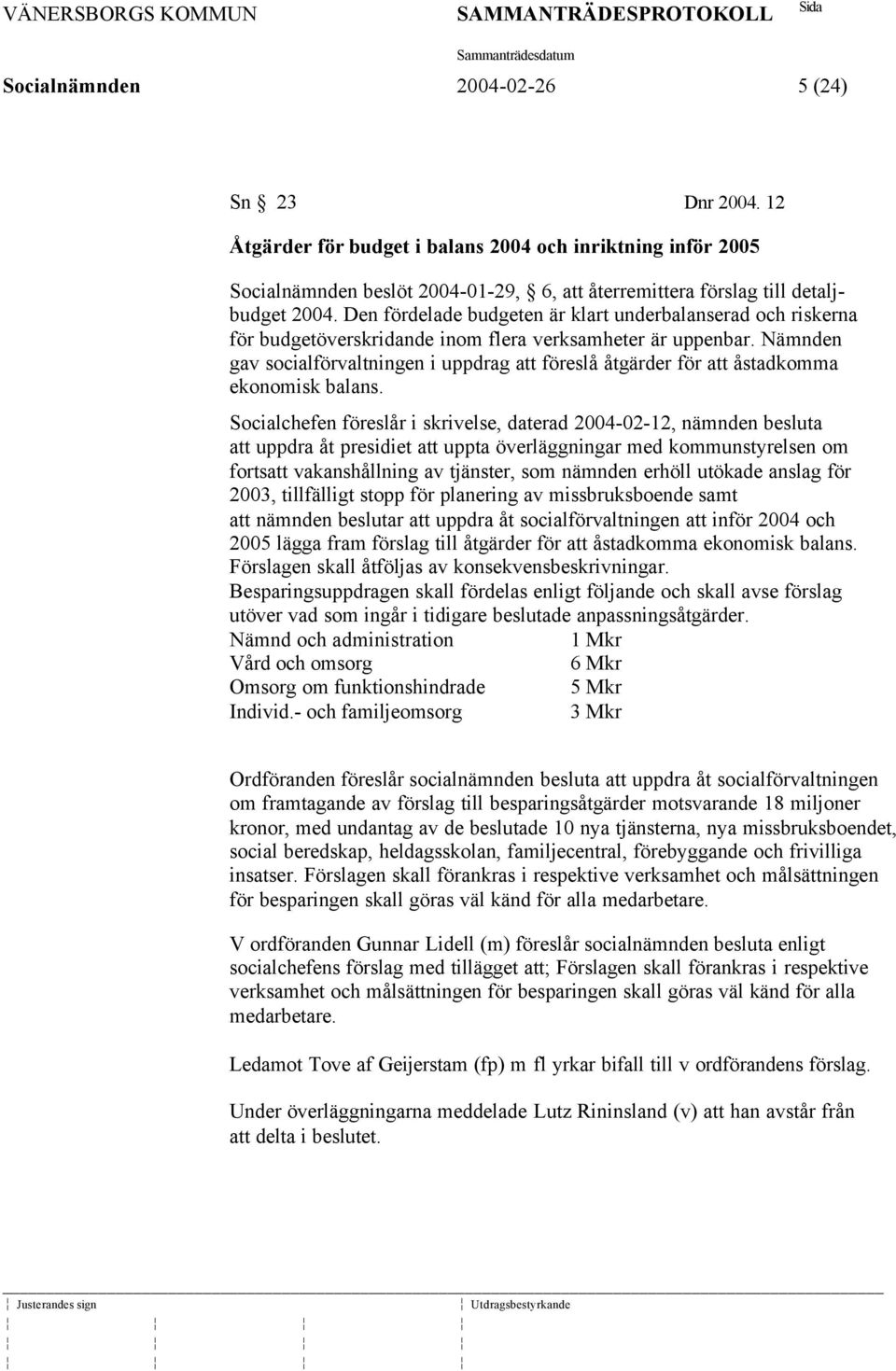 Nämnden gav socialförvaltningen i uppdrag att föreslå åtgärder för att åstadkomma ekonomisk balans.