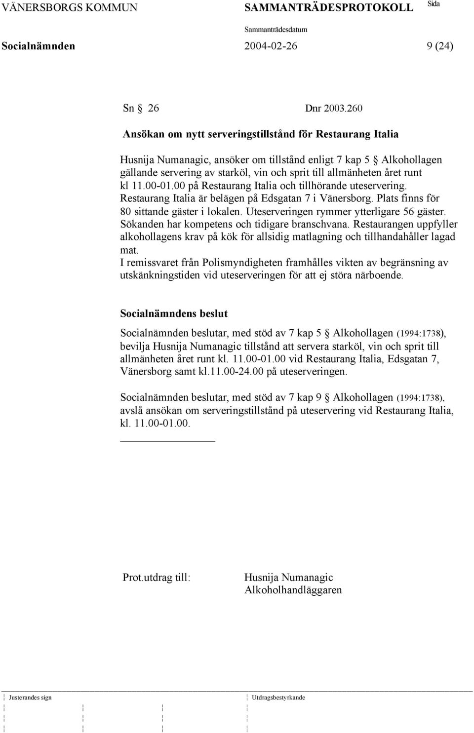 runt kl 11.00-01.00 på Restaurang Italia och tillhörande uteservering. Restaurang Italia är belägen på Edsgatan 7 i Vänersborg. Plats finns för 80 sittande gäster i lokalen.
