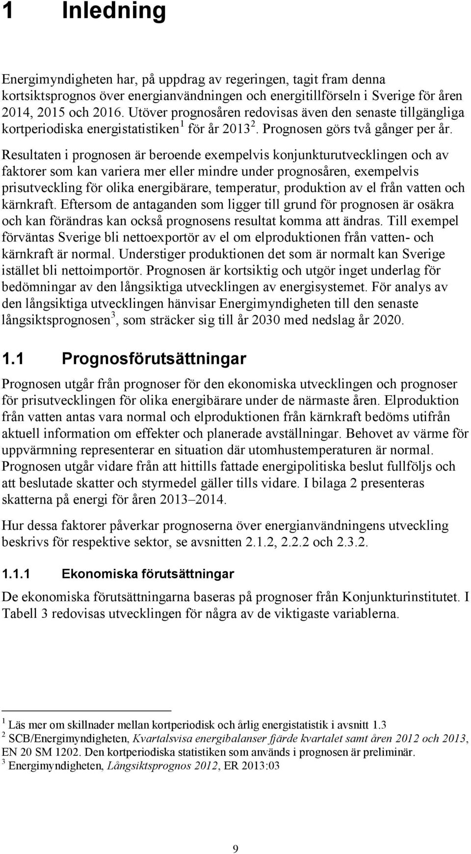 Resultaten i prognosen är beroende exempelvis konjunkturutvecklingen och av faktorer som kan variera mer eller mindre under prognosåren, exempelvis prisutveckling för olika energibärare, temperatur,