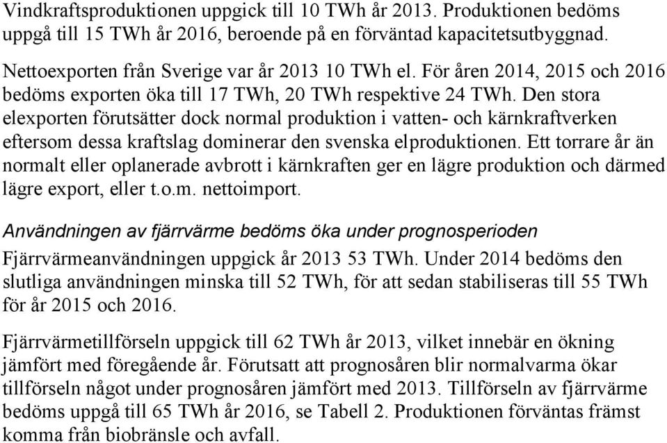 Den stora elexporten förutsätter dock normal produktion i vatten- och kärnkraftverken eftersom dessa kraftslag dominerar den svenska elproduktionen.