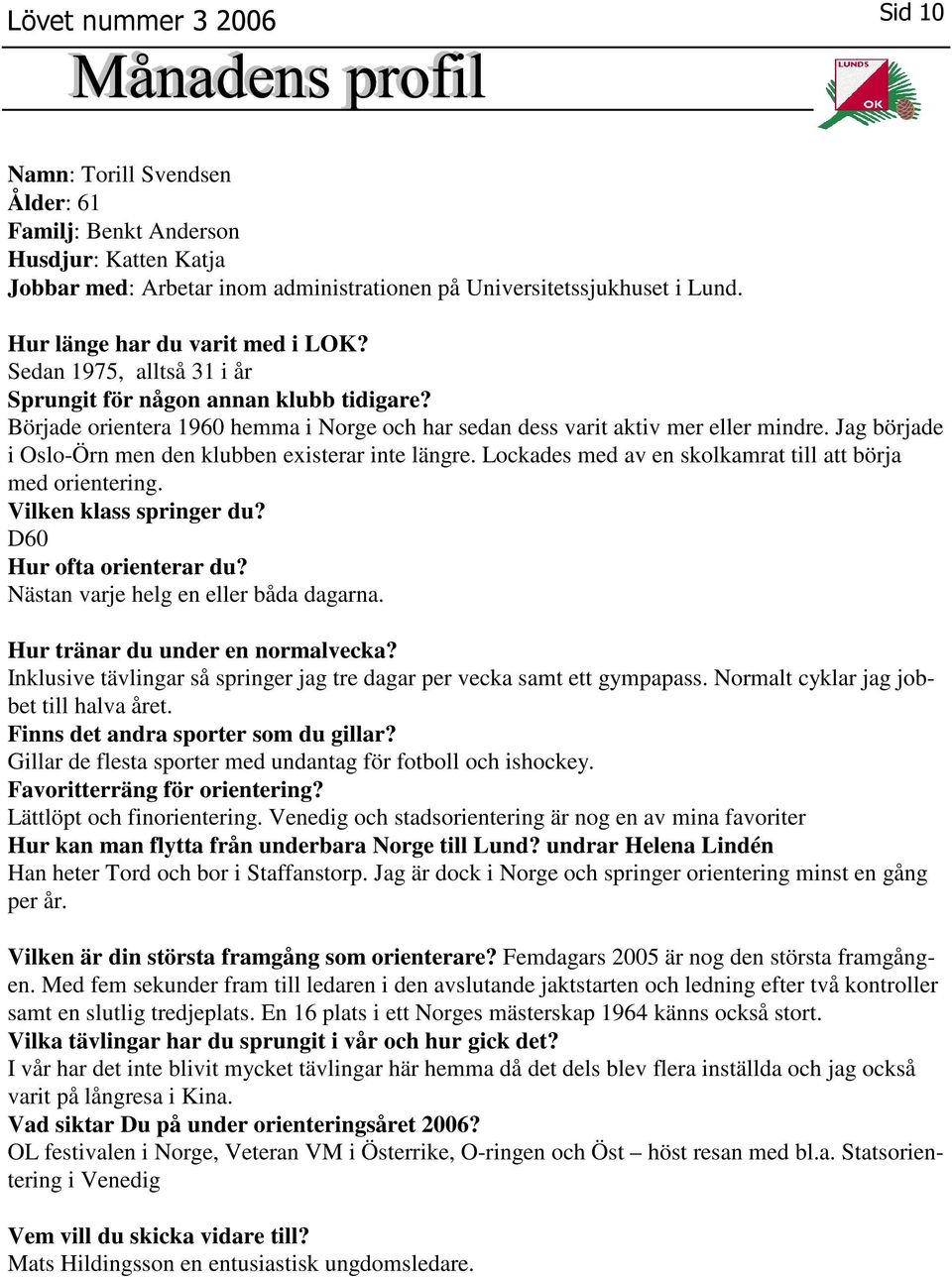 Jag började i Oslo-Örn men den klubben existerar inte längre. Lockades med av en skolkamrat till att börja med orientering. Vilken klass springer du? D60 Hur ofta orienterar du?