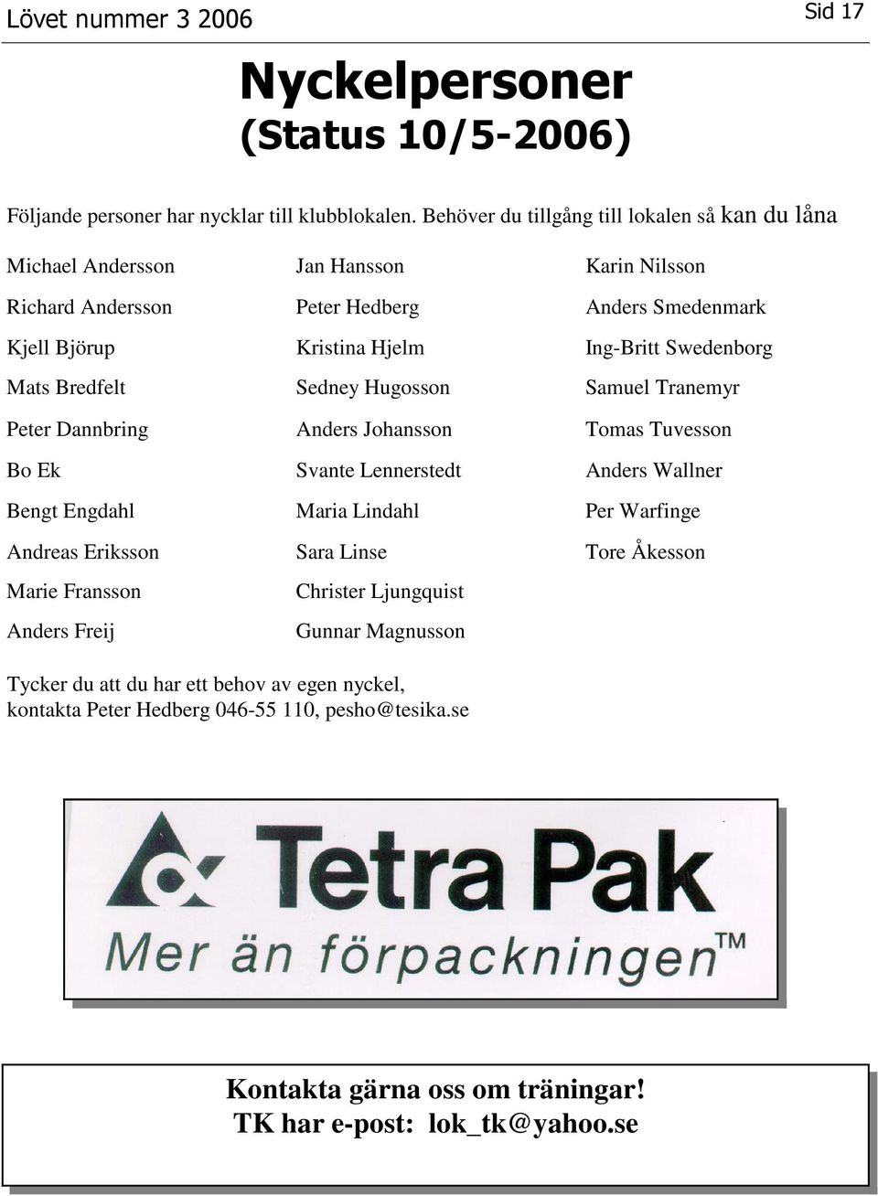 Swedenborg Mats Bredfelt Sedney Hugosson Samuel Tranemyr Peter Dannbring Anders Johansson Tomas Tuvesson Bo Ek Svante Lennerstedt Anders Wallner Bengt Engdahl Maria Lindahl Per