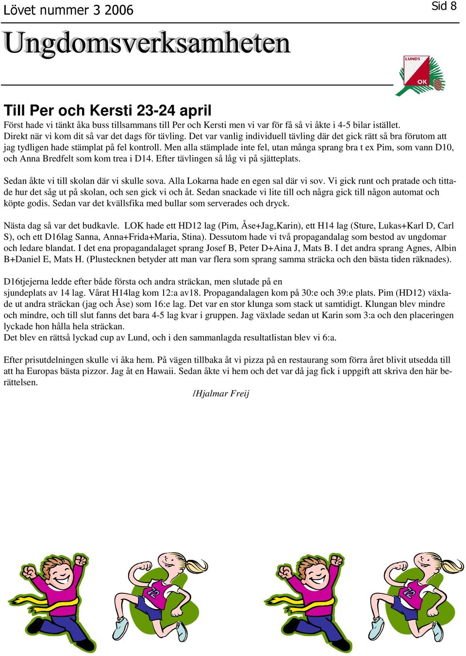Men alla stämplade inte fel, utan många sprang bra t ex Pim, som vann D10, och Anna Bredfelt som kom trea i D14. Efter tävlingen så låg vi på sjätteplats. Sedan åkte vi till skolan där vi skulle sova.