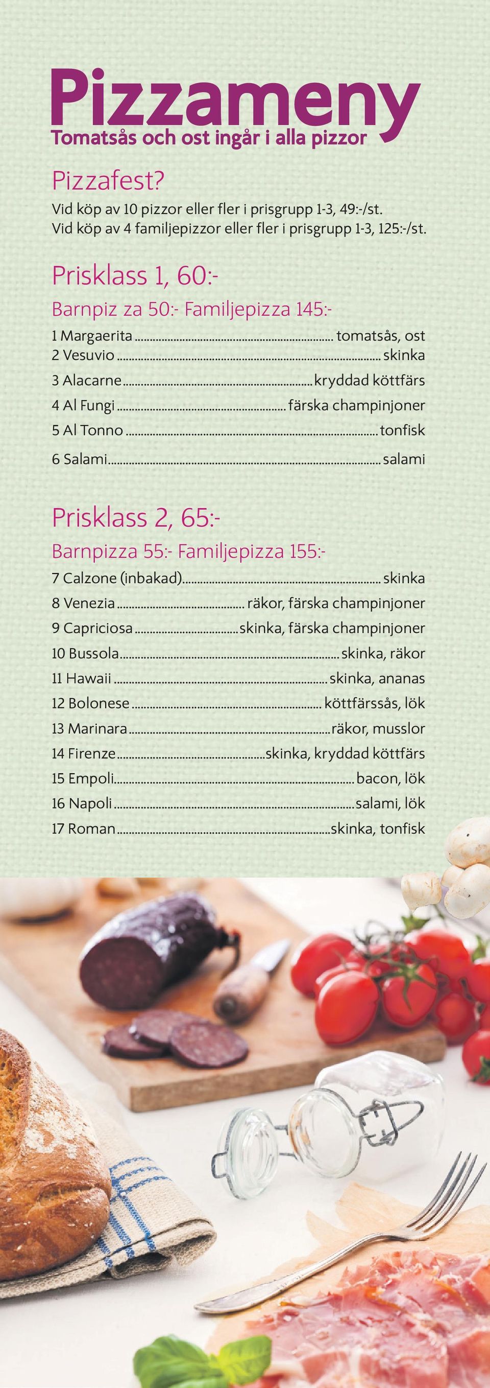 ..t o n fi s k 6 Salami...salami Prisklass 2, 65:- Barnpizza 55:- Familjepizza 155:- 7 Calzone (inbakad)... skinka 8 Venezia... räkor, färska champinjoner 9 Capriciosa.