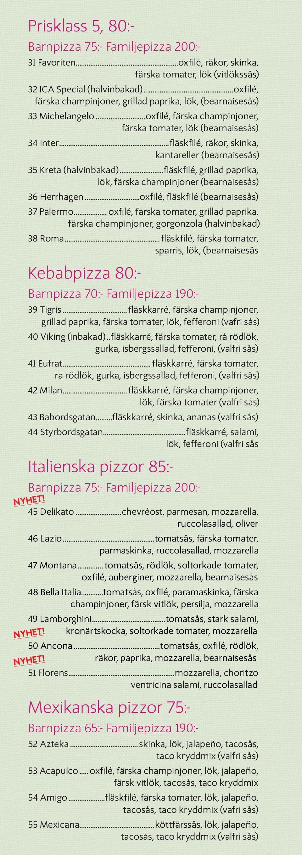 lök, färska champinjoner (bearnaisesås) 36 Herrhagen...oxfilé, fläskfilé (bearnaisesås) 37 Palermo... oxfilé, färska tomater, grillad paprika,.färska champinjoner, gorgonzola (halvinbakad) 38 Roma.