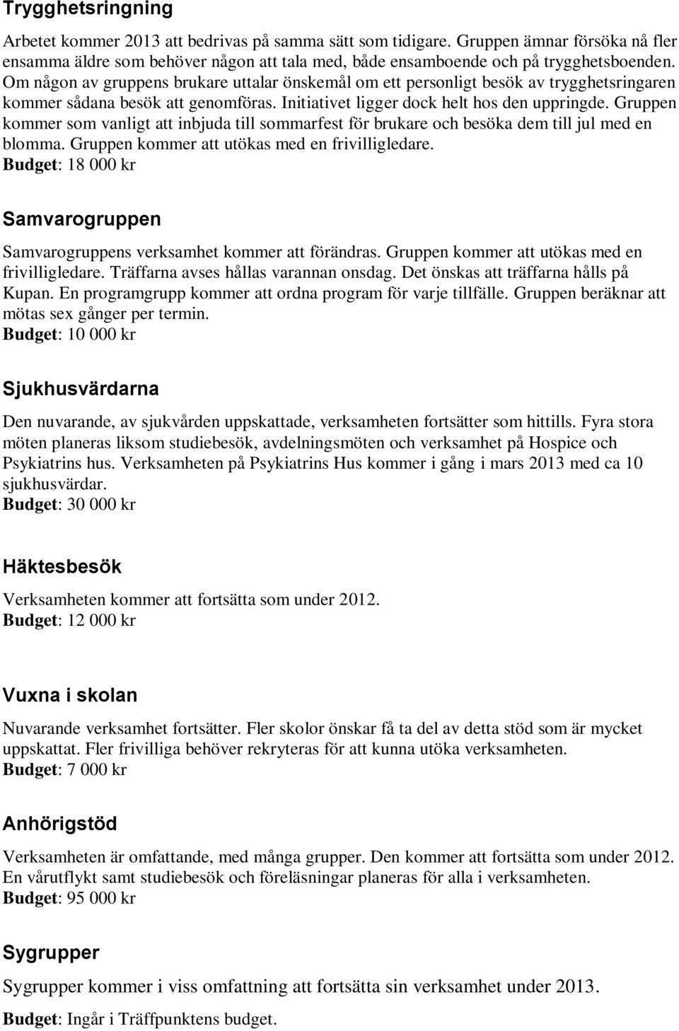 Gruppen kommer som vanligt att inbjuda till sommarfest för brukare och besöka dem till jul med en blomma. Gruppen kommer att utökas med en frivilligledare.