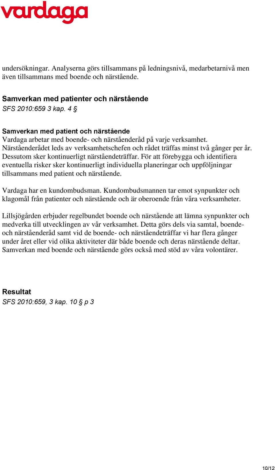 Dessutom sker kontinuerligt närståendeträffar. För att förebygga och identifiera eventuella risker sker kontinuerligt individuella planeringar och uppföljningar tillsammans med patient och närstående.