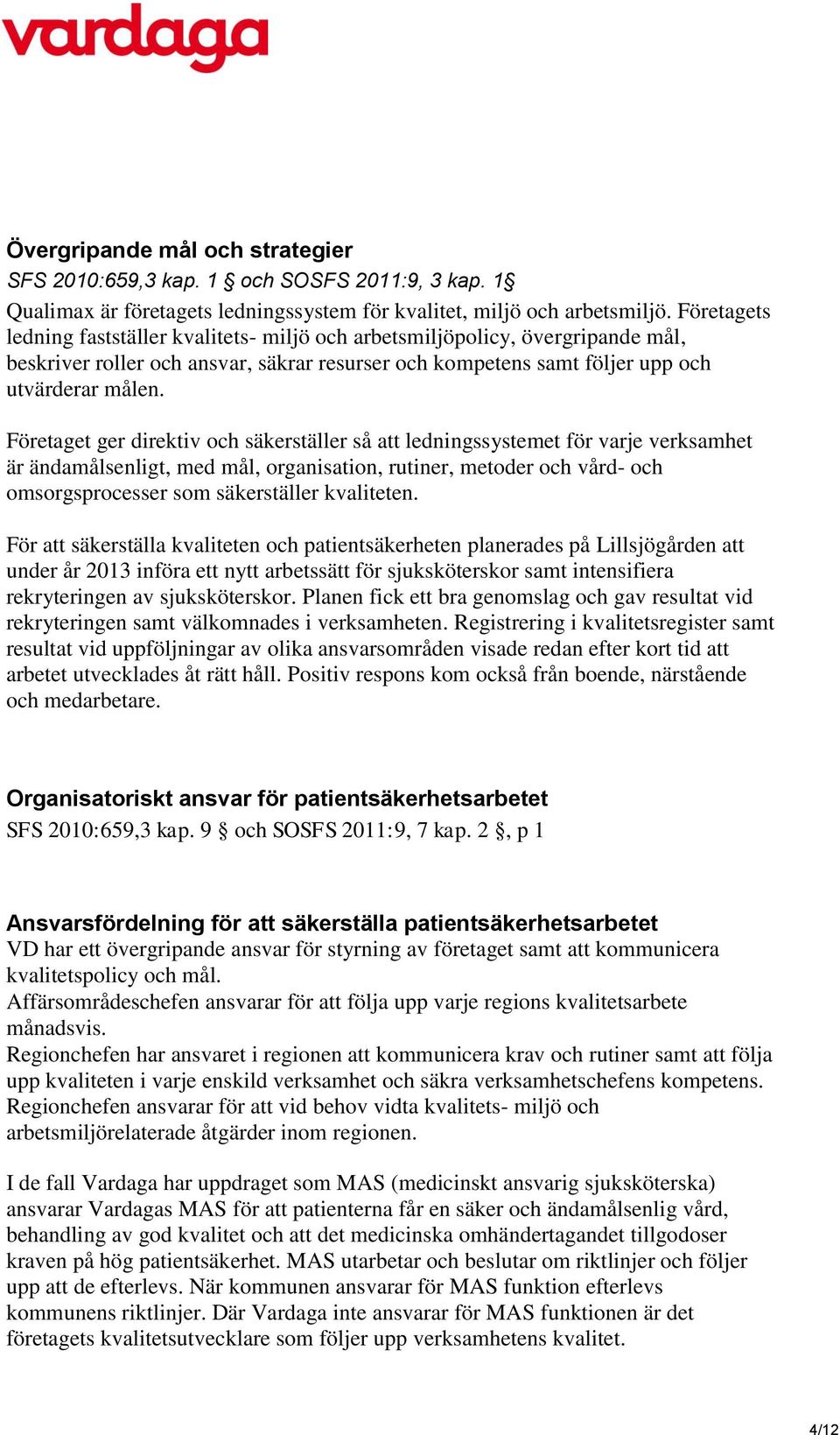 Företaget ger direktiv och säkerställer så att ledningssystemet för varje verksamhet är ändamålsenligt, med mål, organisation, rutiner, metoder och vård- och omsorgsprocesser som säkerställer