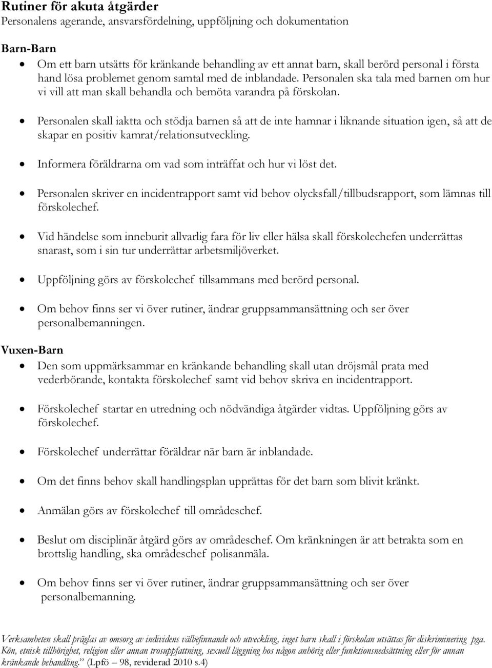 Personalen skall iaktta och stödja barnen så att de inte hamnar i liknande situation igen, så att de skapar en positiv kamrat/relationsutveckling.