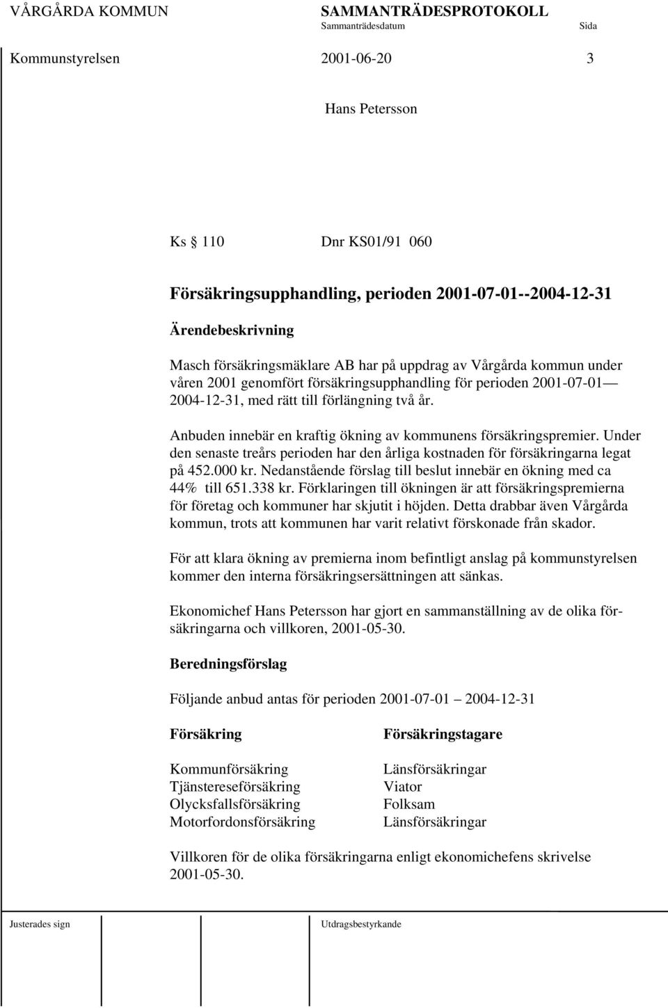 Under den senaste treårs perioden har den årliga kostnaden för försäkringarna legat på 452.000 kr. Nedanstående förslag till beslut innebär en ökning med ca 44% till 651.338 kr.