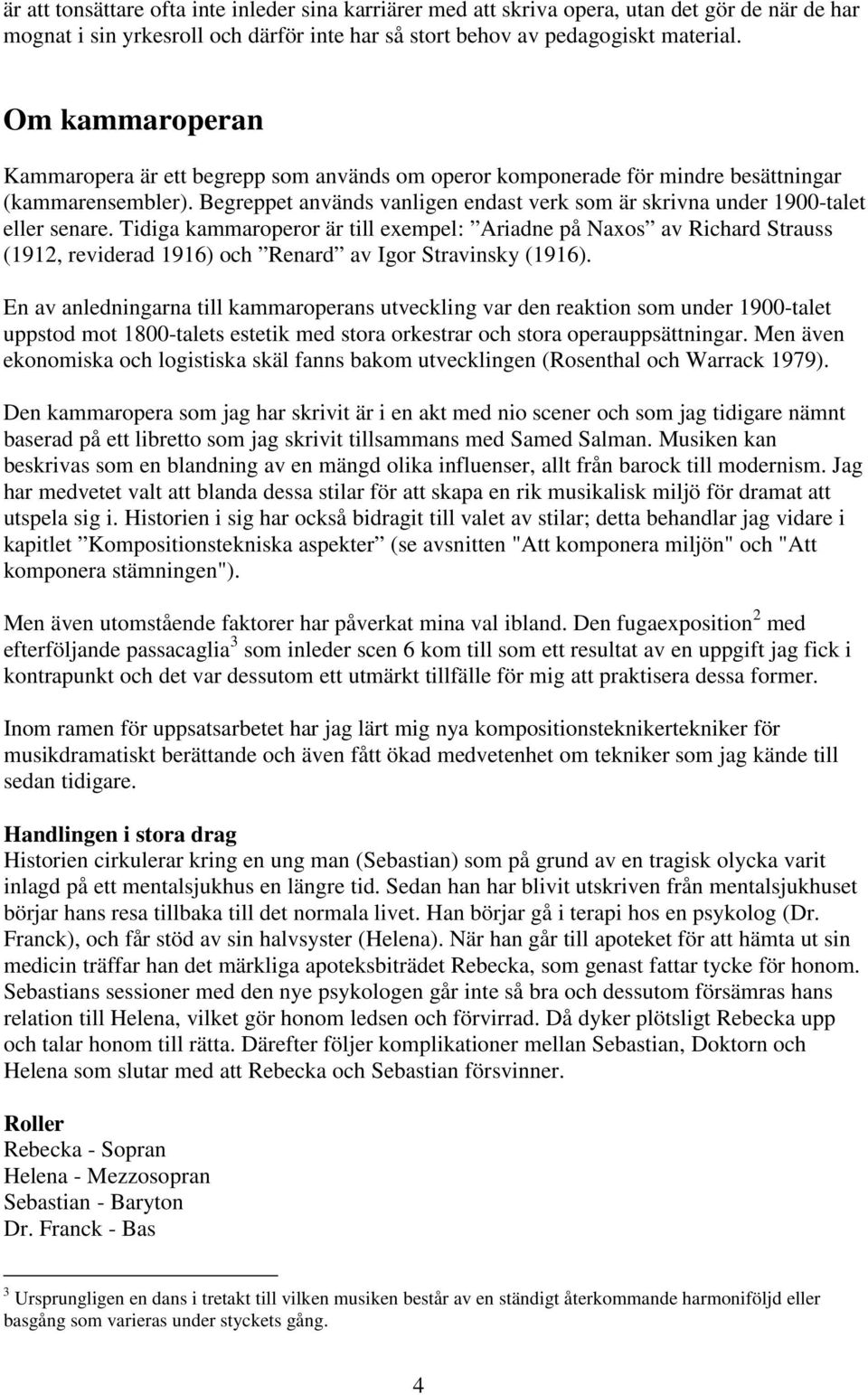 Tidiga kammaroeror är till exemel: Ariadne å Naxos av Rihard Strauss (1912, reviderad 191) oh Renard av Igor Stravinsky (191).