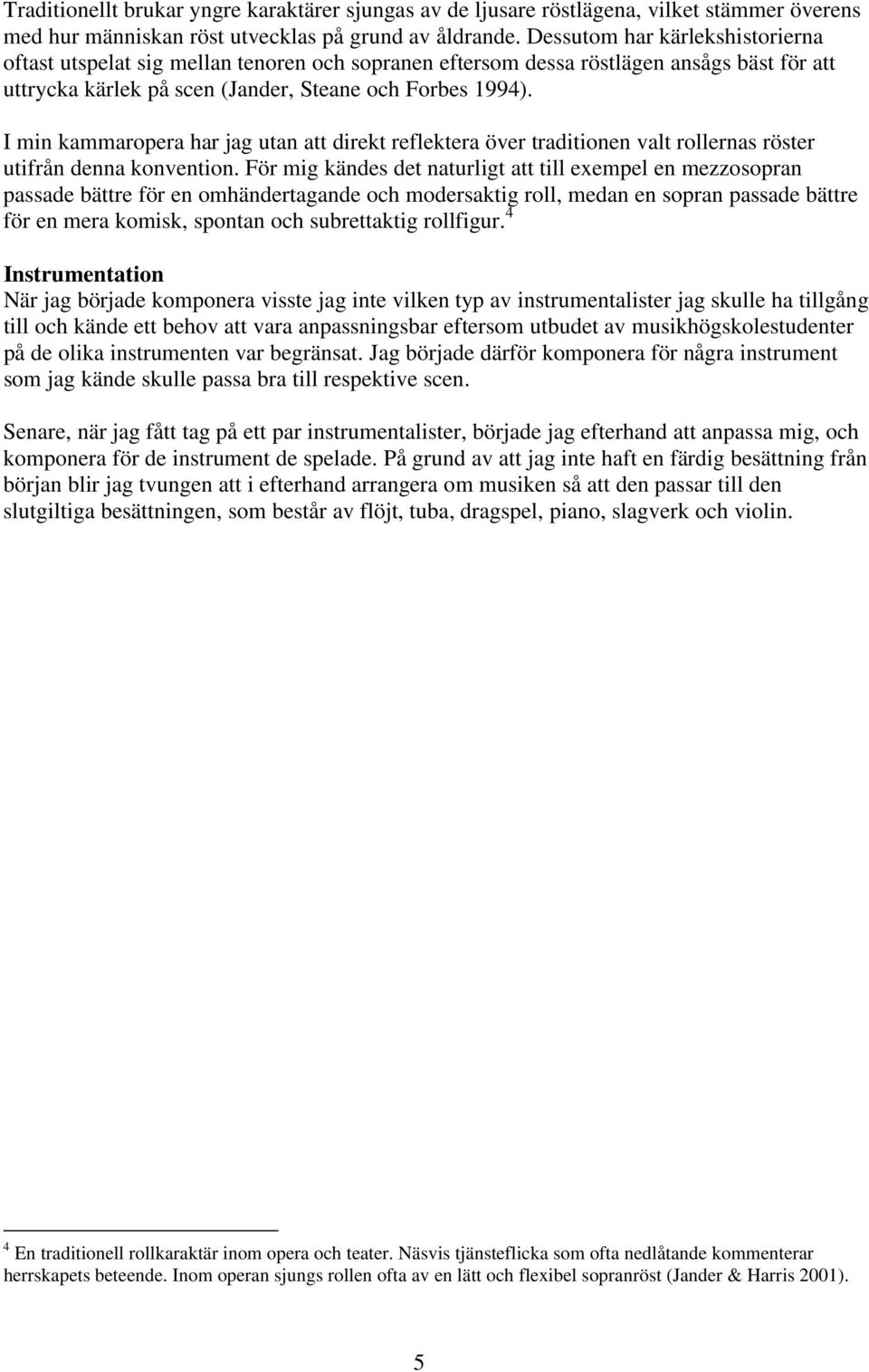 I min kammaroera har jag utan att direkt relektera över traditionen valt rollernas röster utirån denna konvention.