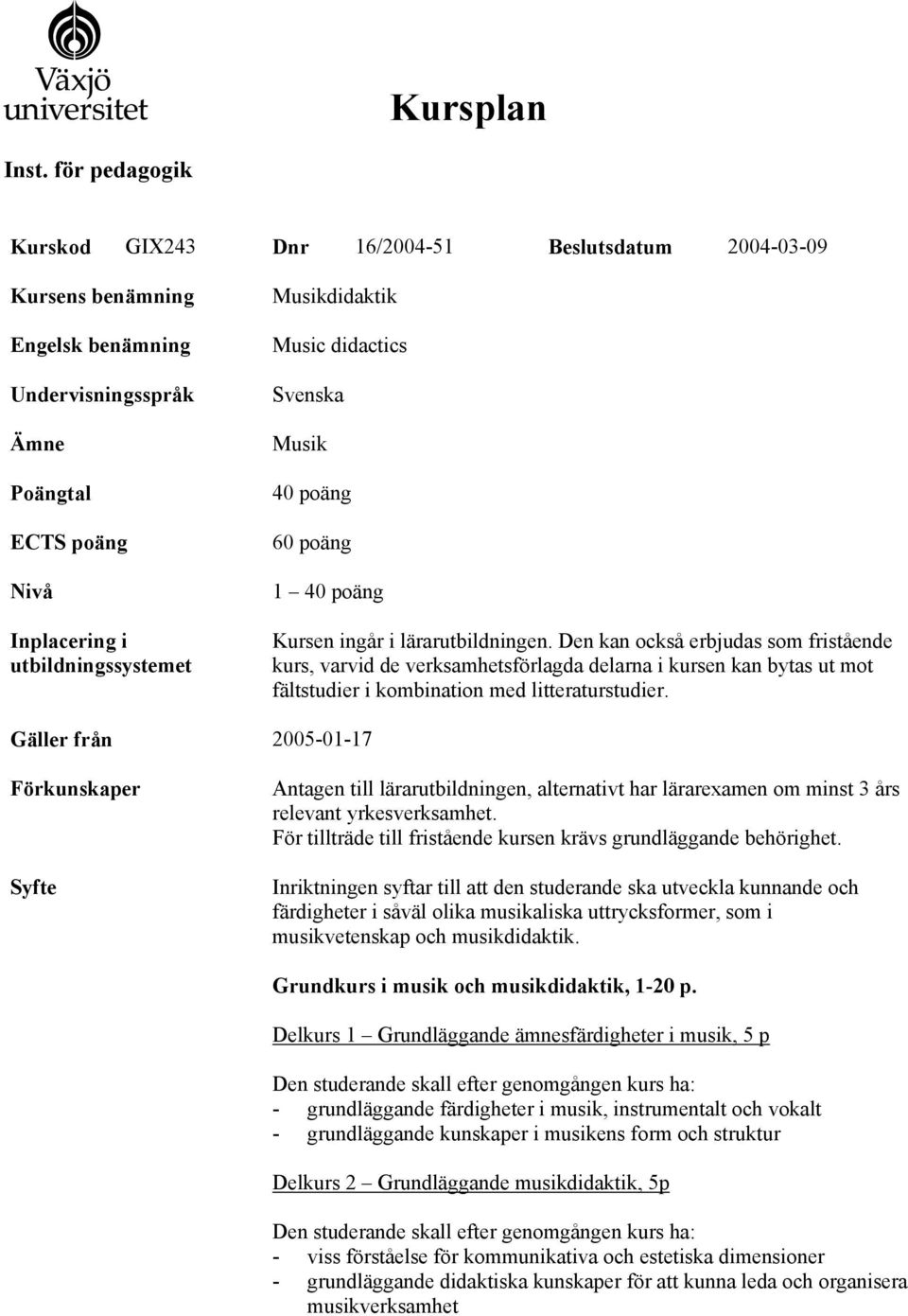 Förkunskaper Syfte Musikdidaktik Music didactics Svenska Musik 40 poäng 60 poäng 1 40 poäng Kursen ingår i lärarutbildningen.