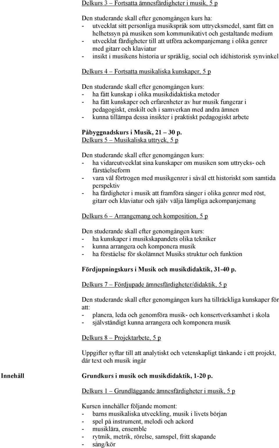 kunskaper, 5 p - ha fått kunskap i olika musikdidaktiska metoder - ha fått kunskaper och erfarenheter av hur musik fungerar i pedagogiskt, enskilt och i samverkan med andra ämnen - kunna tillämpa