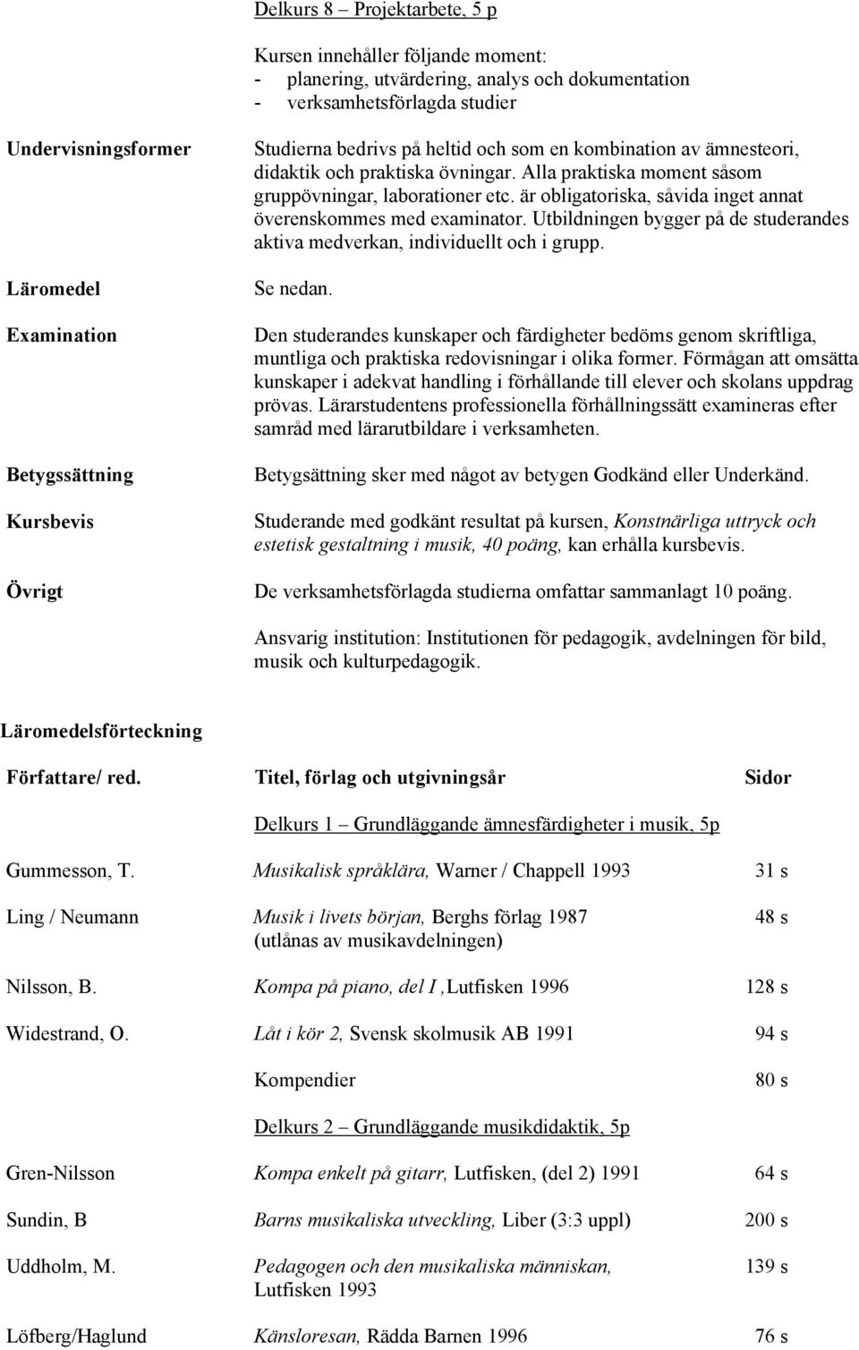 Utbildningen bygger på de studerandes aktiva medverkan, individuellt och i grupp. Se nedan.