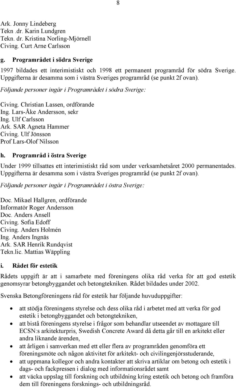 Följande personer ingår i Programrådet i södra Sverige: Civing. Christian Lassen, ordförande Ing. Lars-Åke Andersson, sekr Ing. Ulf Carlsson Ark. SAR Agneta Hammer Civing.