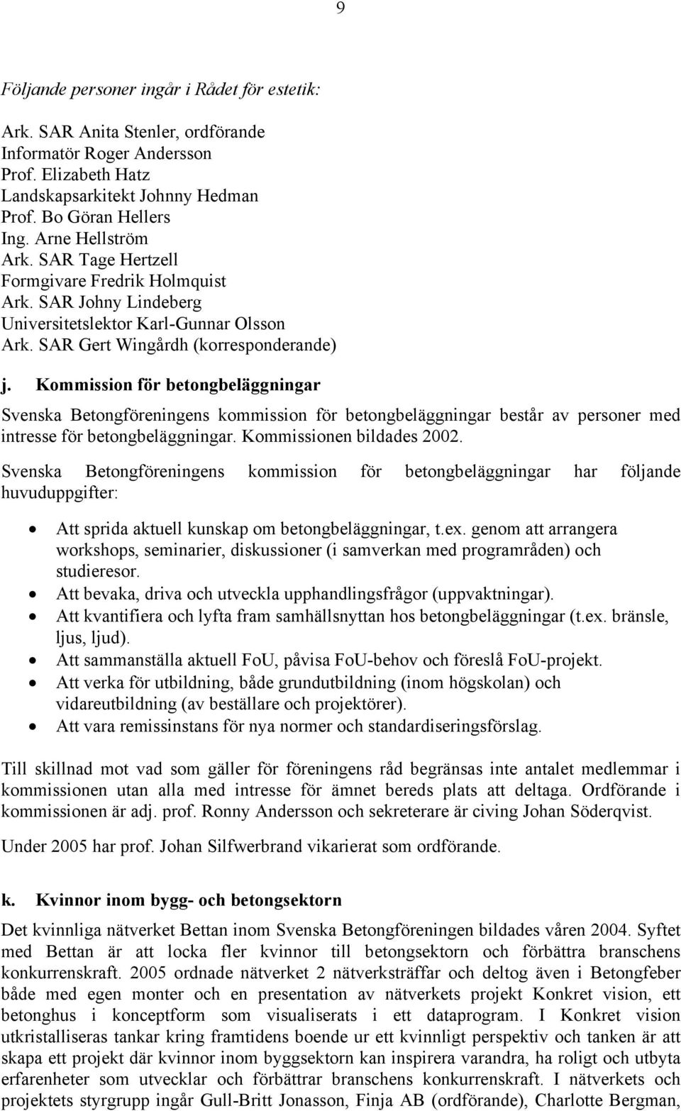 Kommission för betongbeläggningar Svenska Betongföreningens kommission för betongbeläggningar består av personer med intresse för betongbeläggningar. Kommissionen bildades 2002.