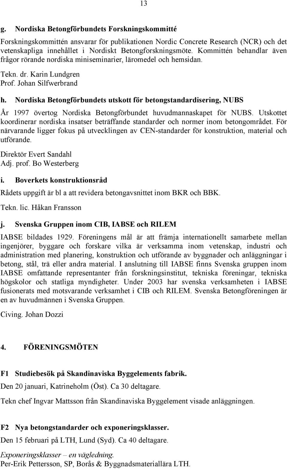Nordiska Betongförbundets utskott för betongstandardisering, NUBS År 1997 övertog Nordiska Betongförbundet huvudmannaskapet för NUBS.