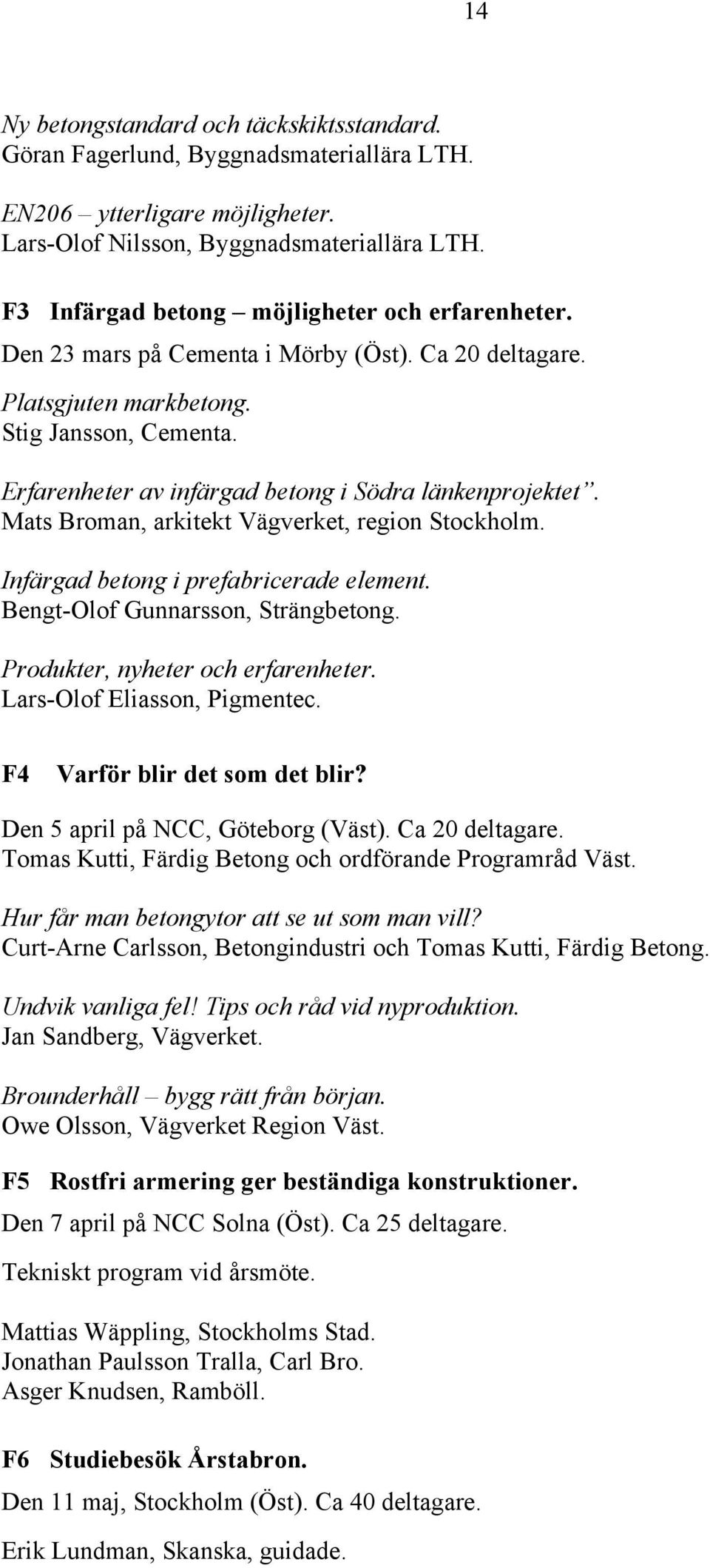 Erfarenheter av infärgad betong i Södra länkenprojektet. Mats Broman, arkitekt Vägverket, region Stockholm. Infärgad betong i prefabricerade element. Bengt-Olof Gunnarsson, Strängbetong.