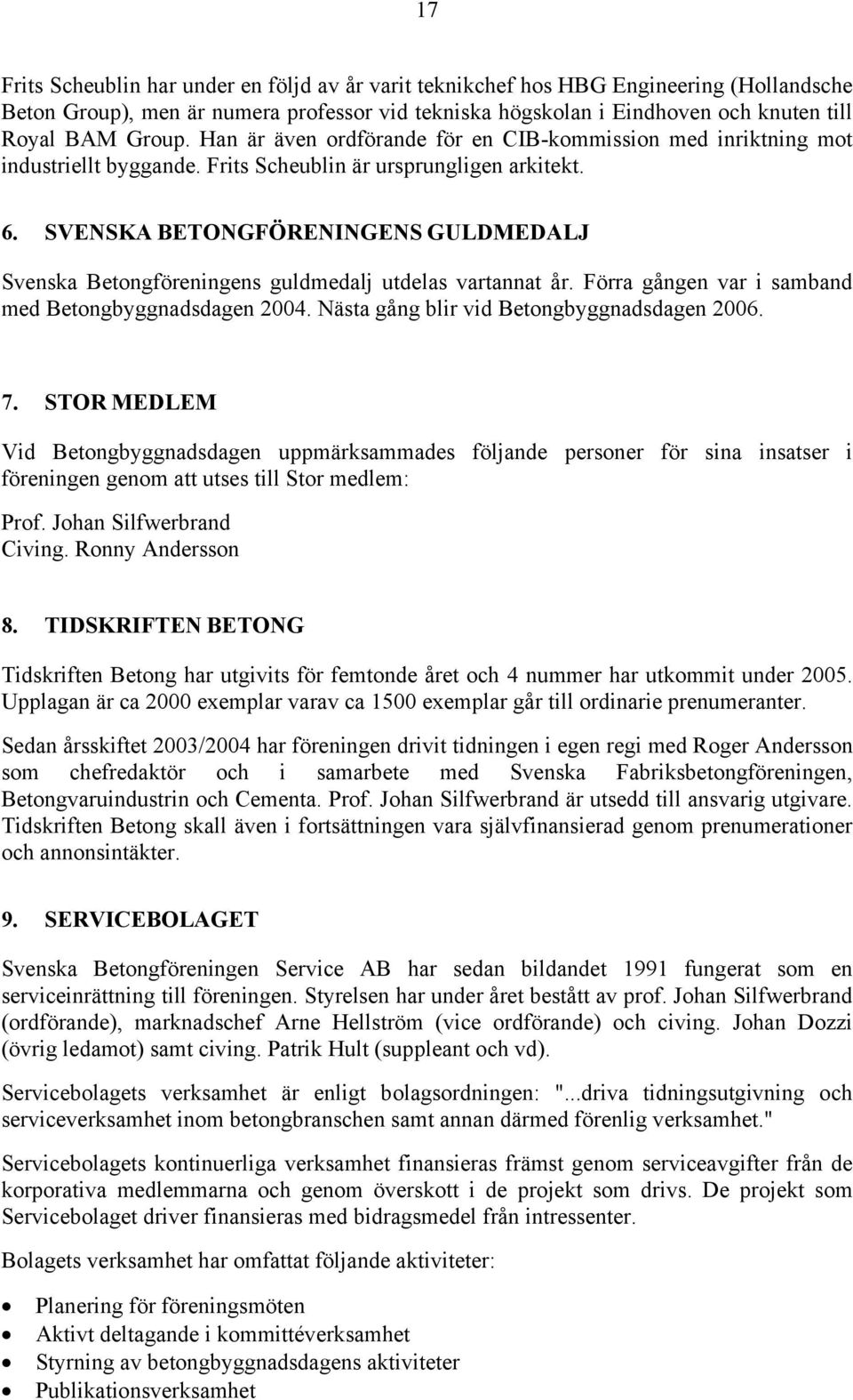 SVENSKA BETONGFÖRENINGENS GULDMEDALJ Svenska Betongföreningens guldmedalj utdelas vartannat år. Förra gången var i samband med Betongbyggnadsdagen 2004. Nästa gång blir vid Betongbyggnadsdagen 2006.