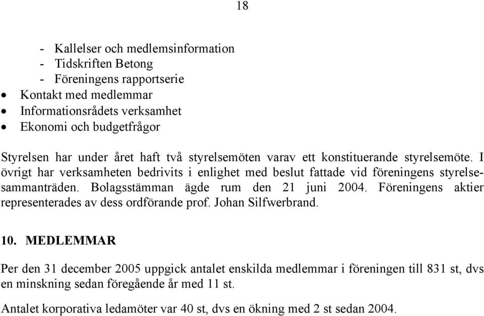 I övrigt har verksamheten bedrivits i enlighet med beslut fattade vid föreningens styrelsesammanträden. Bolagsstämman ägde rum den 21 juni 2004.