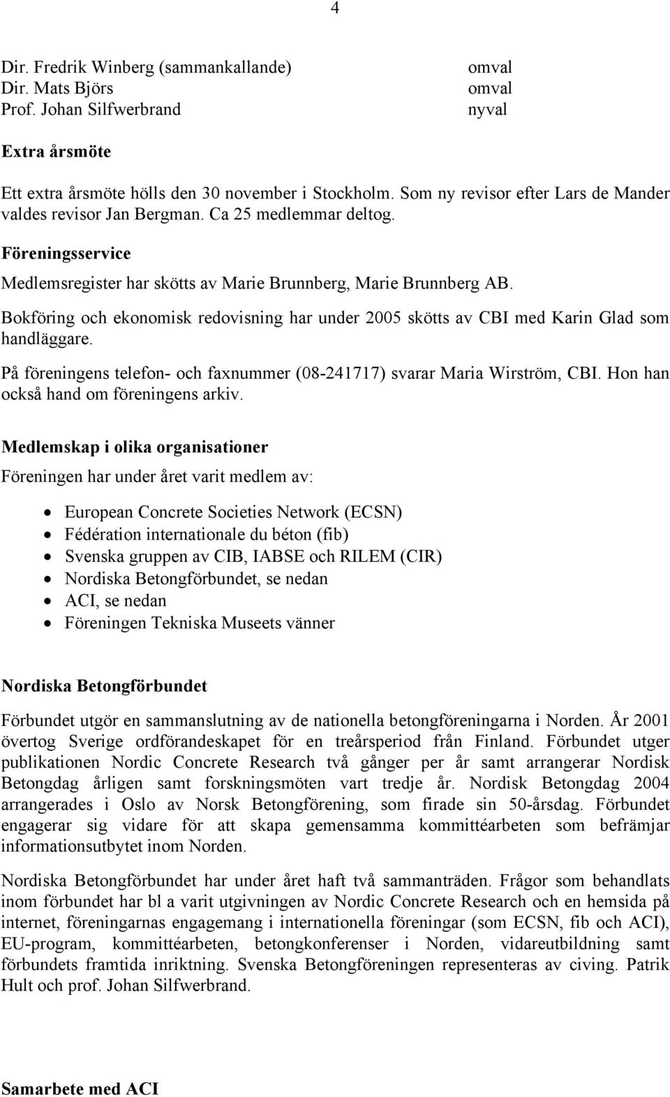 Bokföring och ekonomisk redovisning har under 2005 skötts av CBI med Karin Glad som handläggare. På föreningens telefon- och faxnummer (08-241717) svarar Maria Wirström, CBI.
