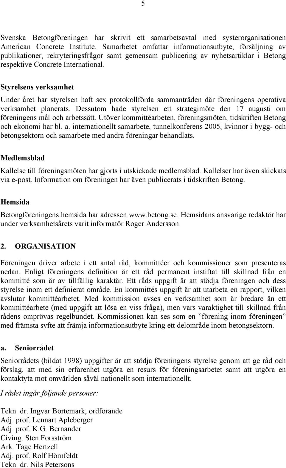 Styrelsens verksamhet Under året har styrelsen haft sex protokollförda sammanträden där föreningens operativa verksamhet planerats.