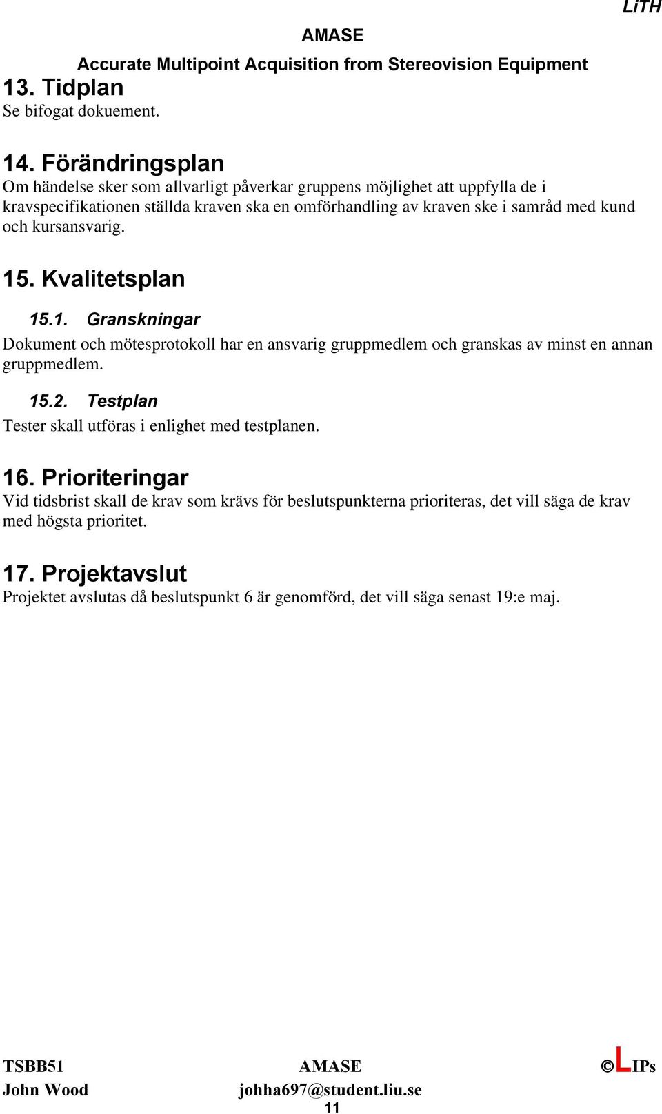 samråd med kund och kursansvarig. 15. Kvalitetsplan 15.1. Granskningar Dokument och mötesprotokoll har en ansvarig gruppmedlem och granskas av minst en annan gruppmedlem.