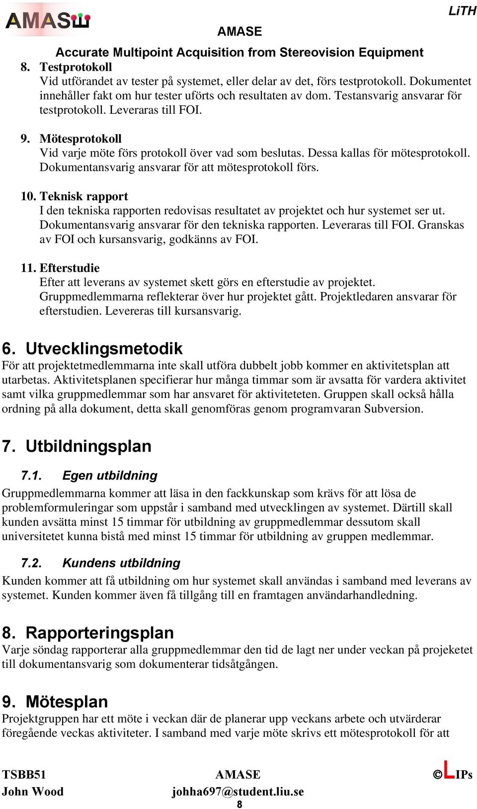 Dokumentansvarig ansvarar för att mötesprotokoll förs. 10. Teknisk rapport I den tekniska rapporten redovisas resultatet av projektet och hur systemet ser ut.