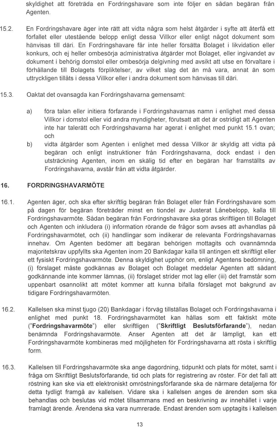 En Fordringshavare får inte heller försätta Bolaget i likvidation eller konkurs, och ej heller ombesörja administrativa åtgärder mot Bolaget, eller ingivandet av dokument i behörig domstol eller