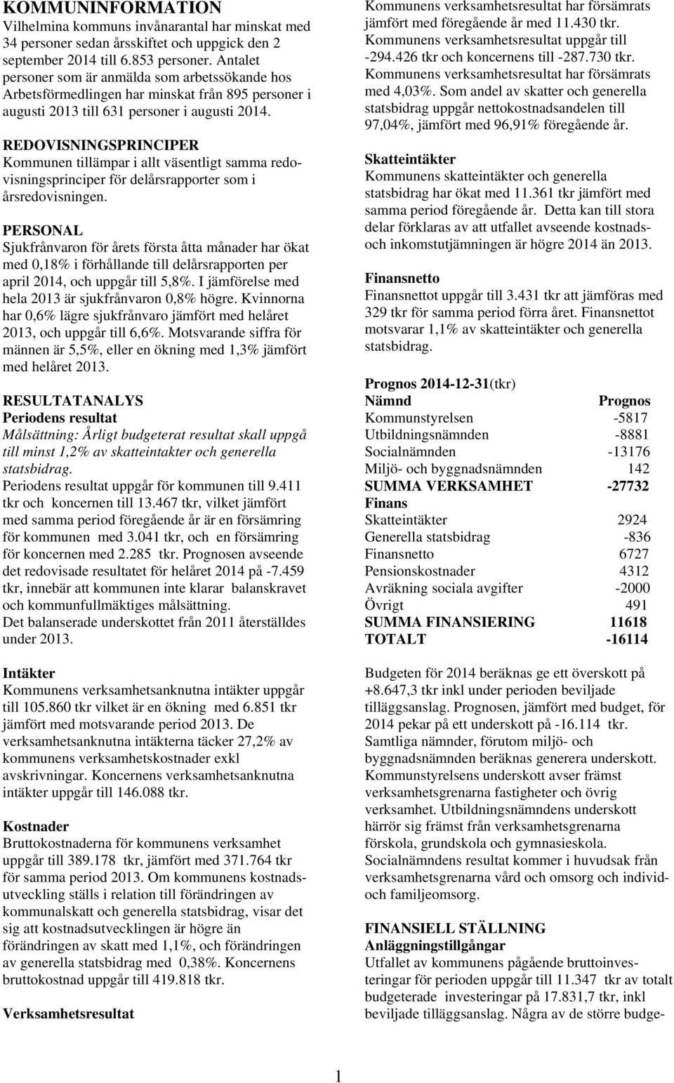 REDOVISNINGSPRINCIPER Kommunen tillämpar i allt väsentligt samma redovisningsprinciper för delårsrapporter som i årsredovisningen.