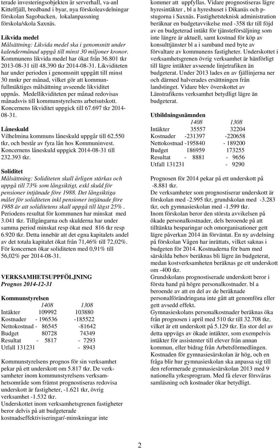 390 tkr 2014-08-31. Likviditeten har under perioden i genomsnitt uppgått till minst 30 mnkr per månad, vilket gör att kommunfullmäktiges målsättning avseende likviditet uppnås.