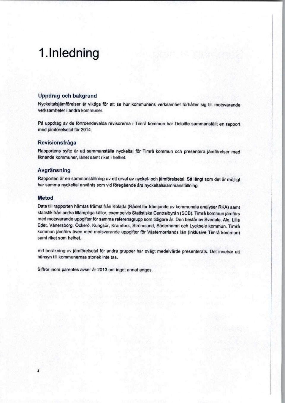 Revisionsfråga Rapportens syfte är att sammanställa nyckeltal för Timrå kommun och presentera jämförelser med liknande kommuner, länet samt riket i helhet.