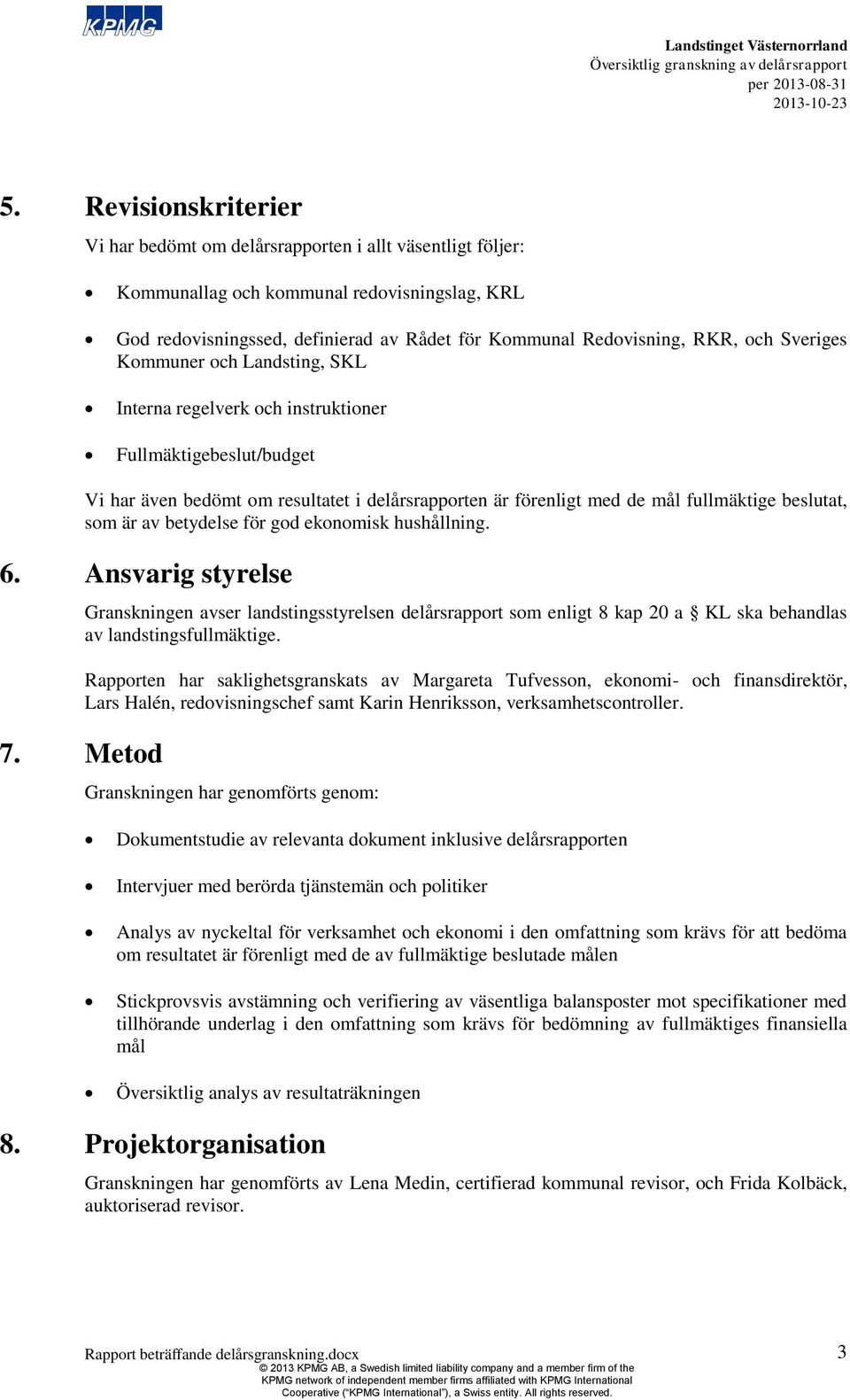 som är av betydelse för god ekonomisk hushållning. 6. Ansvarig styrelse Granskningen avser landstingsstyrelsen delårsrapport som enligt 8 kap 20 a KL ska behandlas av landstingsfullmäktige.