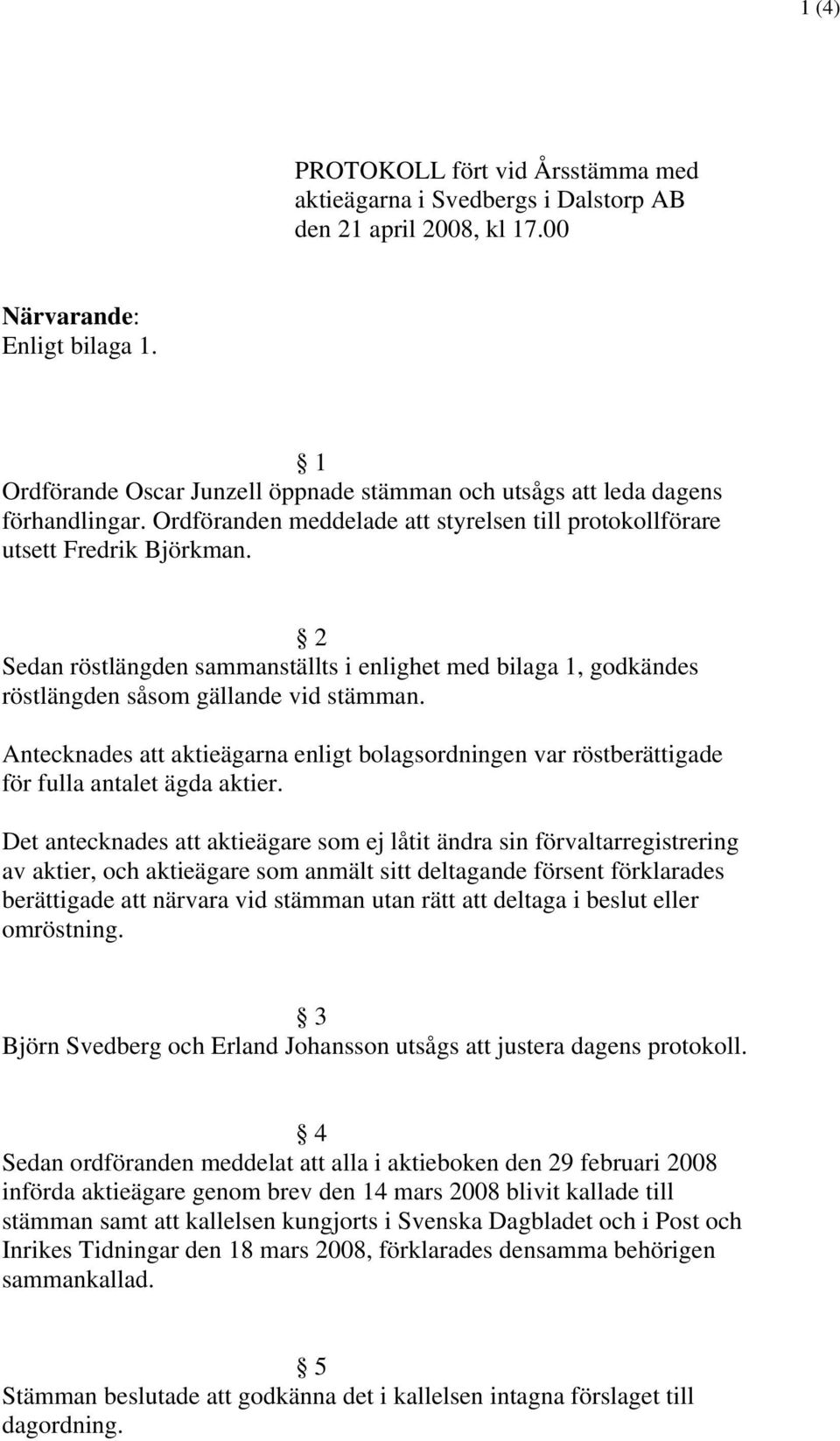 2 Sedan röstlängden sammanställts i enlighet med bilaga 1, godkändes röstlängden såsom gällande vid stämman.