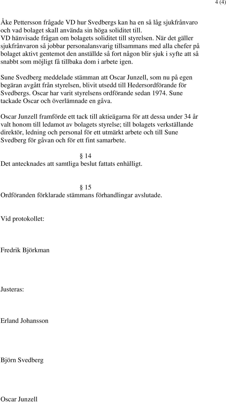 i arbete igen. Sune Svedberg meddelade stämman att Oscar Junzell, som nu på egen begäran avgått från styrelsen, blivit utsedd till Hedersordförande för Svedbergs.