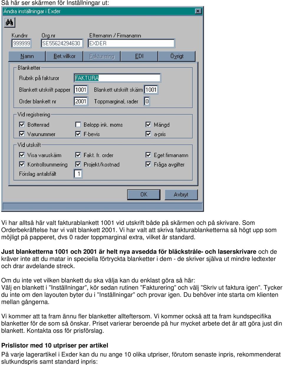 Just blanketterna 1001 och 2001 är helt nya avsedda för bläckstråle- och laserskrivare och de kräver inte att du matar in speciella förtryckta blanketter i dem - de skriver själva ut mindre ledtexter