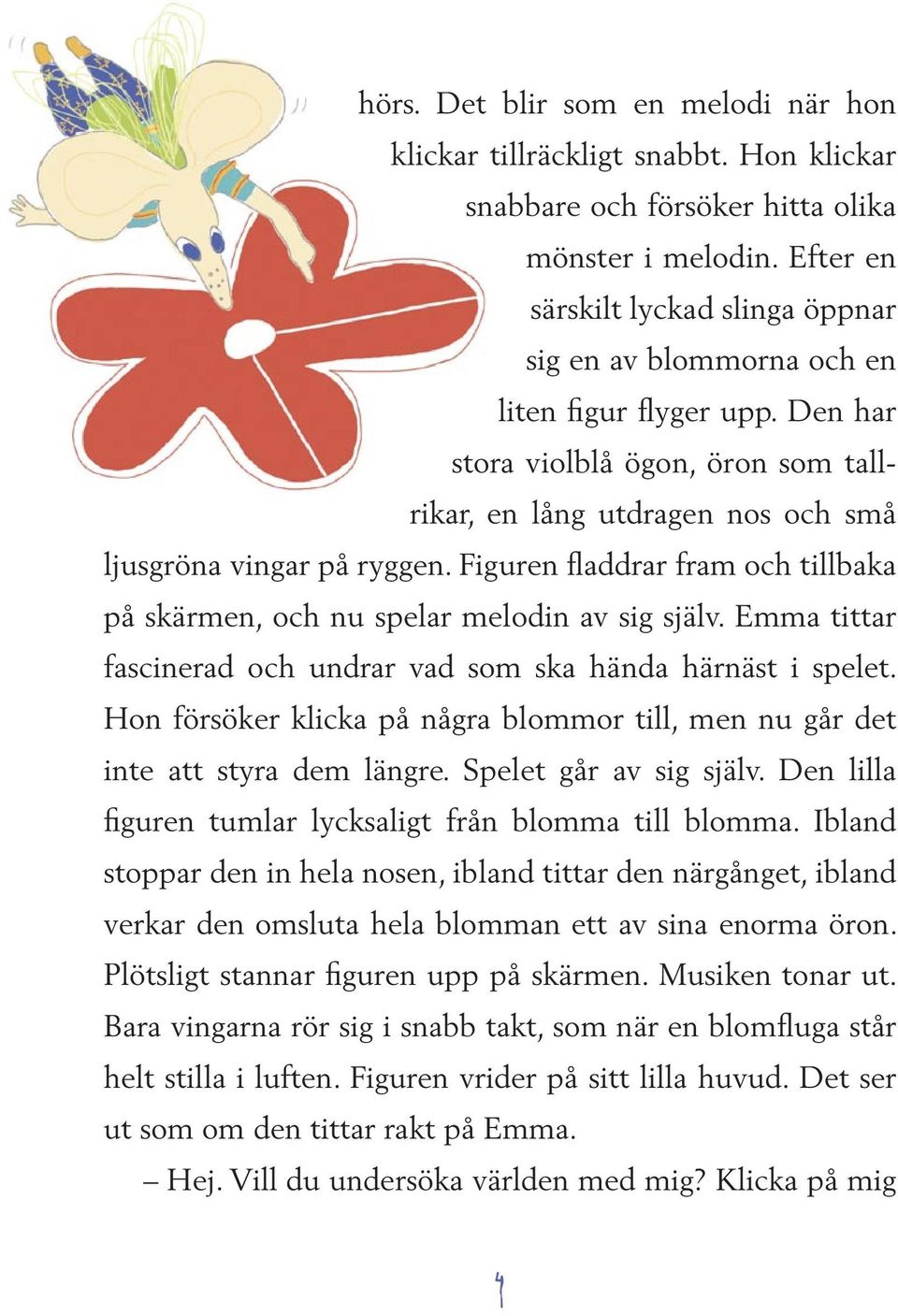 Figuren fladdrar fram och tillbaka på skärmen, och nu spelar melodin av sig själv. Emma tittar fascinerad och undrar vad som ska hända härnäst i spelet.