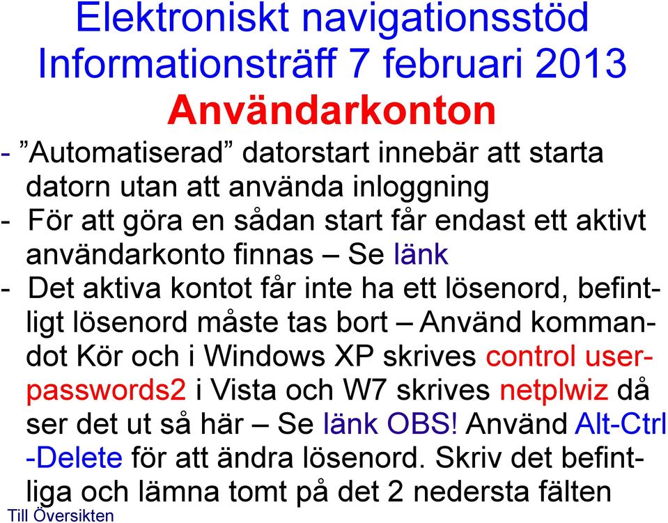 tas bort Använd kommandot Kör och i Windows XP skrives control userpasswords2 i Vista och W7 skrives netplwiz då ser det ut