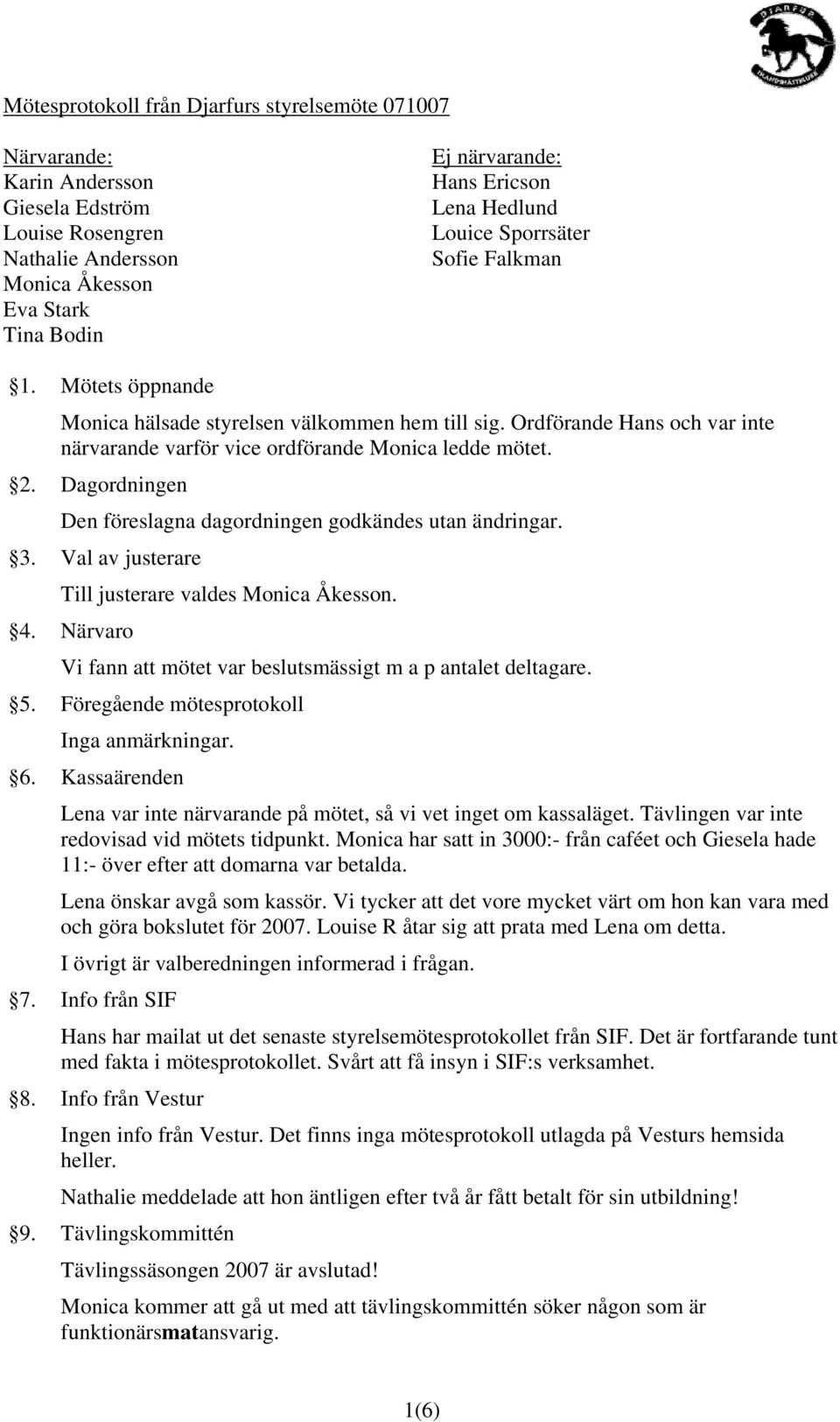 Dagordningen Den föreslagna dagordningen godkändes utan ändringar. 3. Val av justerare Till justerare valdes Monica Åkesson. 4. Närvaro Vi fann att mötet var beslutsmässigt m a p antalet deltagare. 5.