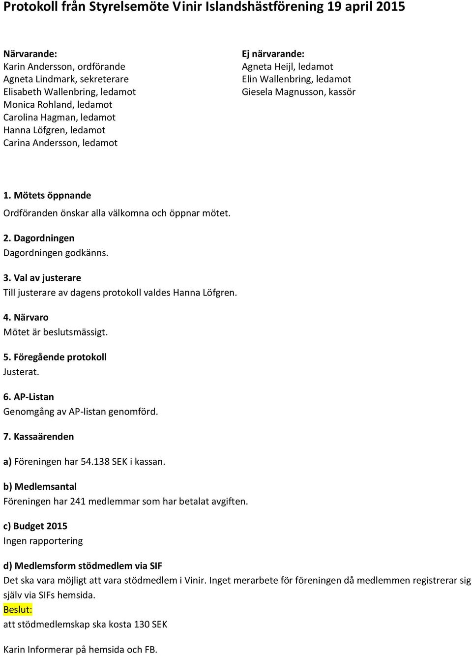 Mötets öppnande Ordföranden önskar alla välkomna och öppnar mötet. 2. Dagordningen Dagordningen godkänns. 3. Val av justerare Till justerare av dagens protokoll valdes Hanna Löfgren. 4.