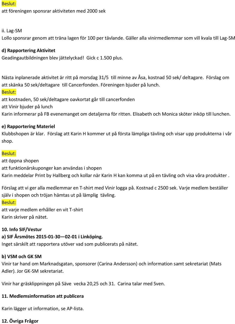 Nästa inplanerade aktivitet är ritt på morsdag 31/5 till minne av Åsa, kostnad 50 sek/ deltagare. Förslag om att skänka 50 sek/deltagare till Cancerfonden. Föreningen bjuder på lunch.