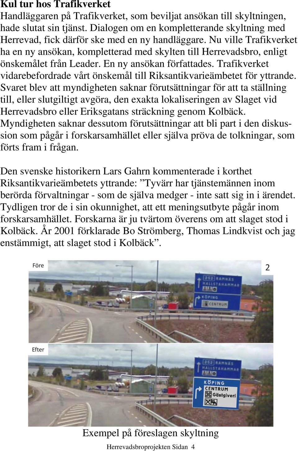 Nu ville Trafikverket ha en ny ansökan, kompletterad med skylten till Herrevadsbro, enligt önskemålet från Leader. En ny ansökan författades.