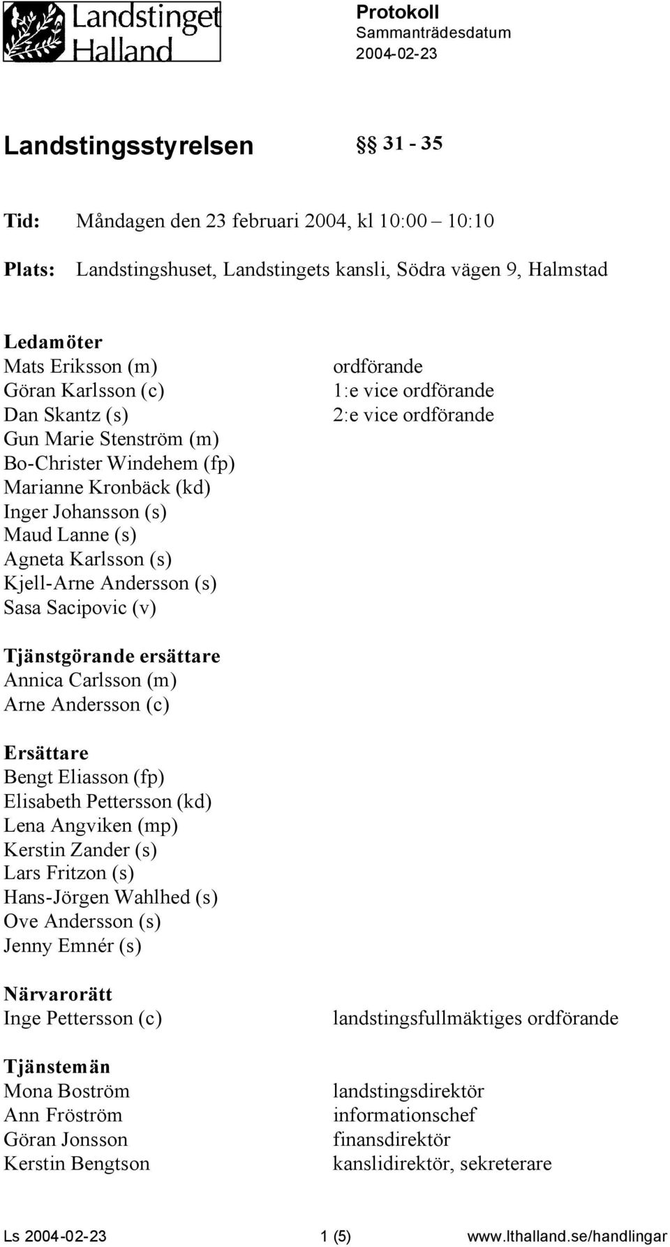 Sasa Sacipovic (v) ordförande 1:e vice ordförande 2:e vice ordförande Tjänstgörande ersättare Annica Carlsson (m) Arne Andersson (c) Ersättare Bengt Eliasson (fp) Elisabeth Pettersson (kd) Lena