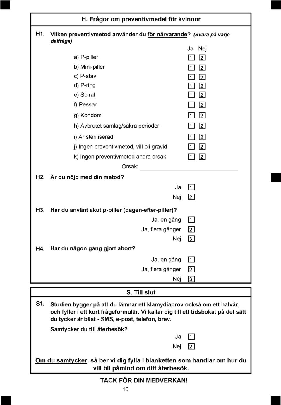 Ingen preventivmetod andra orsak Orsak: H. Är du nöjd med din metod? H. Har du använt akut p-piller (dagen-efter-piller)?, en gång, flera gånger H. Har du någon gång gjort abort?